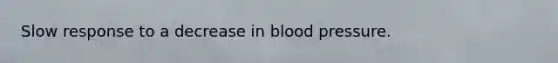 Slow response to a decrease in blood pressure.