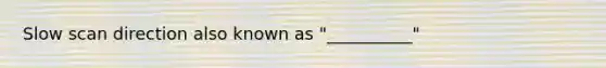 Slow scan direction also known as "__________"