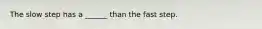 The slow step has a ______ than the fast step.