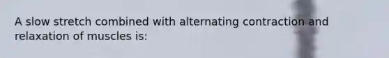 A slow stretch combined with alternating contraction and relaxation of muscles is: