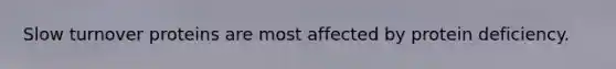 Slow turnover proteins are most affected by protein deficiency.