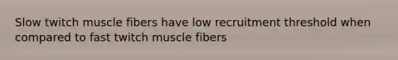 Slow twitch muscle fibers have low recruitment threshold when compared to fast twitch muscle fibers