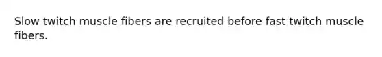 Slow twitch muscle fibers are recruited before fast twitch muscle fibers.