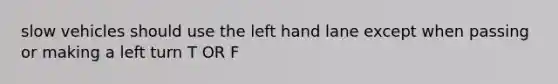 slow vehicles should use the left hand lane except when passing or making a left turn T OR F