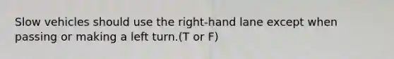 Slow vehicles should use the right-hand lane except when passing or making a left turn.(T or F)