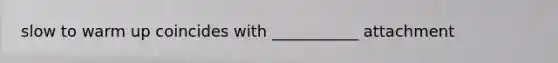slow to warm up coincides with ___________ attachment