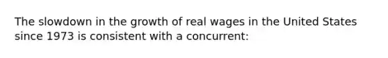 The slowdown in the growth of real wages in the United States since 1973 is consistent with a concurrent: