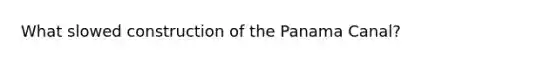 What slowed construction of the Panama Canal?