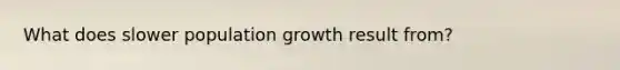 What does slower population growth result from?