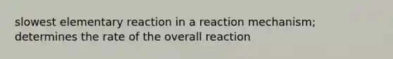 slowest elementary reaction in a reaction mechanism; determines the rate of the overall reaction