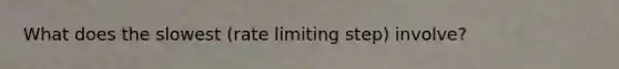 What does the slowest (rate limiting step) involve?