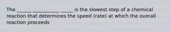 The ______ ___________ _____ is the slowest step of a chemical reaction that determines the speed (rate) at which the overall reaction proceeds