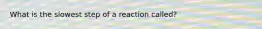 What is the slowest step of a reaction called?