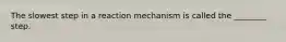 The slowest step in a reaction mechanism is called the ________ step.