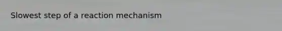 Slowest step of a reaction mechanism