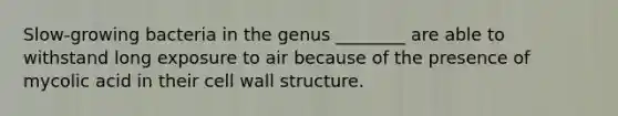 Slow-growing bacteria in the genus ________ are able to withstand long exposure to air because of the presence of mycolic acid in their cell wall structure.