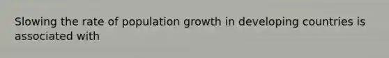 Slowing the rate of population growth in developing countries is associated with