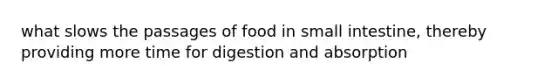 what slows the passages of food in small intestine, thereby providing more time for digestion and absorption