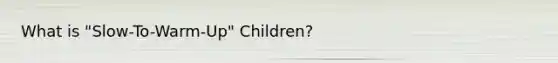 What is "Slow-To-Warm-Up" Children?