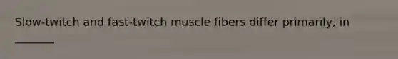 Slow-twitch and fast-twitch muscle fibers differ primarily, in _______