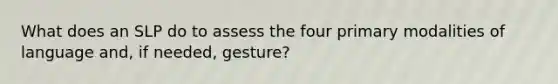 What does an SLP do to assess the four primary modalities of language and, if needed, gesture?