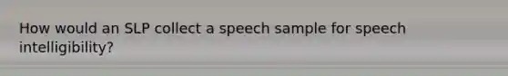 How would an SLP collect a speech sample for speech intelligibility?