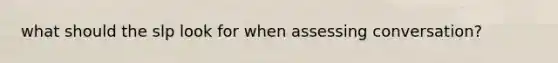 what should the slp look for when assessing conversation?