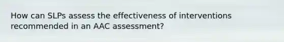 How can SLPs assess the effectiveness of interventions recommended in an AAC assessment?