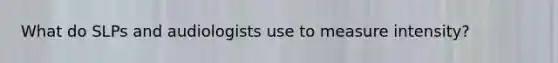 What do SLPs and audiologists use to measure intensity?