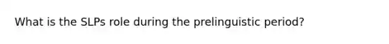 What is the SLPs role during the prelinguistic period?