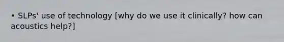 • SLPs' use of technology [why do we use it clinically? how can acoustics help?]