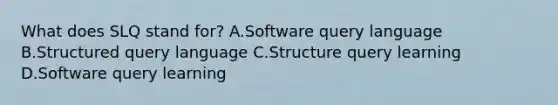 What does SLQ stand for? A.Software query language B.Structured query language C.Structure query learning D.Software query learning