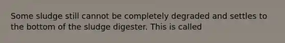 Some sludge still cannot be completely degraded and settles to the bottom of the sludge digester. This is called