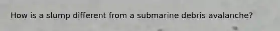 How is a slump different from a submarine debris avalanche?