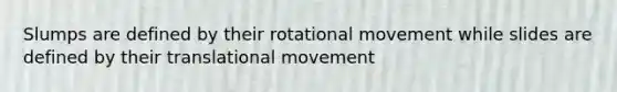 Slumps are defined by their rotational movement while slides are defined by their translational movement