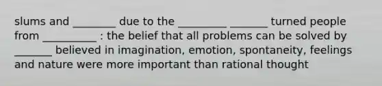 slums and ________ due to the _________ _______ turned people from __________ : the belief that all problems can be solved by _______ believed in imagination, emotion, spontaneity, feelings and nature were more important than rational thought