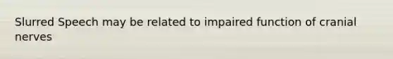 Slurred Speech may be related to impaired function of cranial nerves