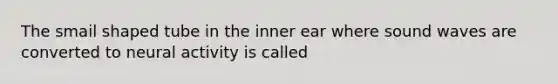 The smail shaped tube in the inner ear where sound waves are converted to neural activity is called