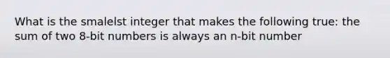 What is the smalelst integer that makes the following true: the sum of two 8-bit numbers is always an n-bit number