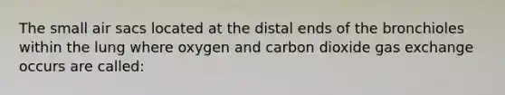 The small air sacs located at the distal ends of the bronchioles within the lung where oxygen and carbon dioxide gas exchange occurs are called: