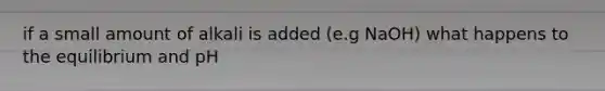 if a small amount of alkali is added (e.g NaOH) what happens to the equilibrium and pH