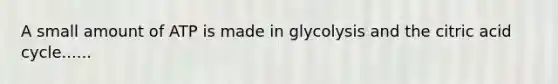 A small amount of ATP is made in glycolysis and the citric acid cycle......