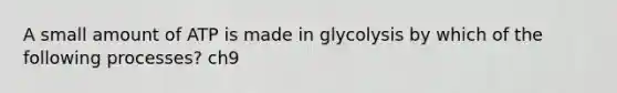 A small amount of ATP is made in glycolysis by which of the following processes? ch9