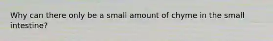 Why can there only be a small amount of chyme in the small intestine?