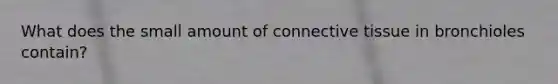 What does the small amount of connective tissue in bronchioles contain?