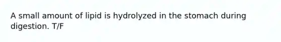 A small amount of lipid is hydrolyzed in the stomach during digestion. T/F