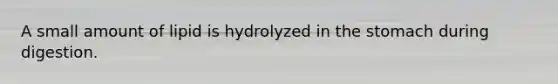 A small amount of lipid is hydrolyzed in the stomach during digestion.