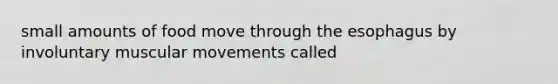 small amounts of food move through the esophagus by involuntary muscular movements called