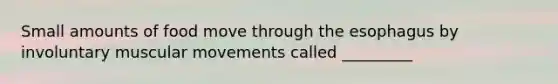 Small amounts of food move through the esophagus by involuntary muscular movements called _________