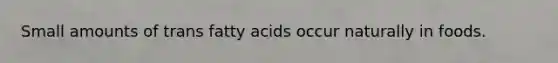 Small amounts of trans fatty acids occur naturally in foods.